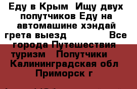 Еду в Крым. Ищу двух попутчиков.Еду на автомашине хэндай грета.выезд14.04.17. - Все города Путешествия, туризм » Попутчики   . Калининградская обл.,Приморск г.